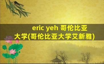 eric yeh 哥伦比亚大学(哥伦比亚大学艾新雅)